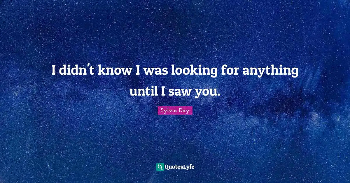 I didn't know I was looking for anything until I saw you.