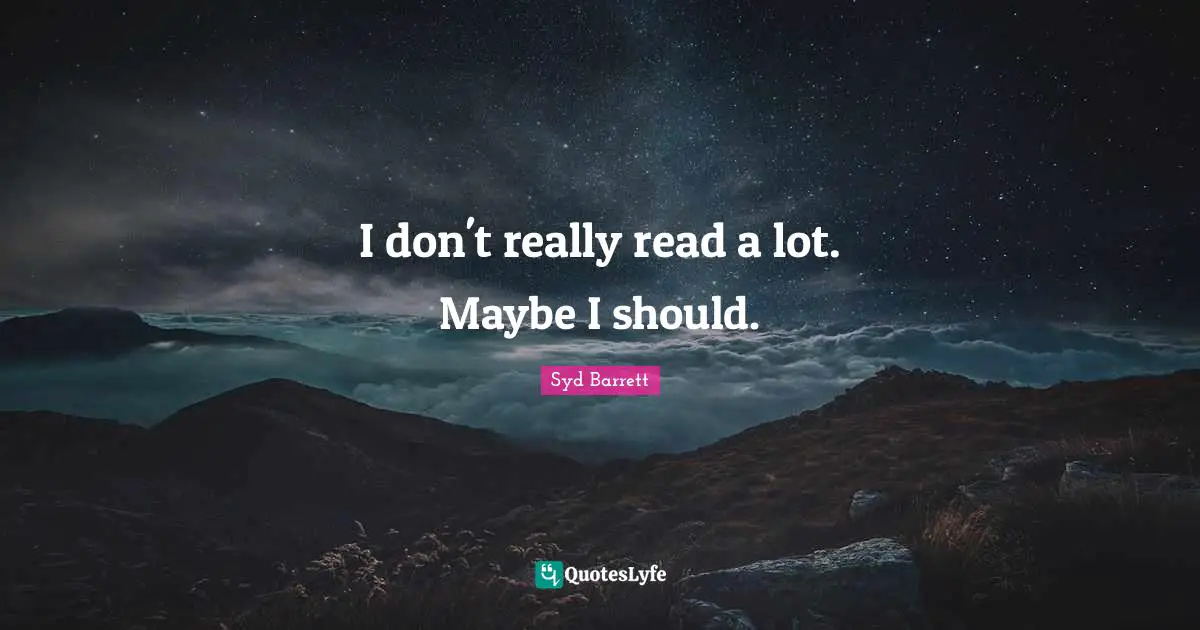 I don't really read a lot. Maybe I should.