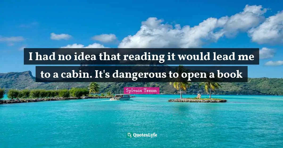 I had no idea that reading it would lead me to a cabin. It's dangerous to open a book