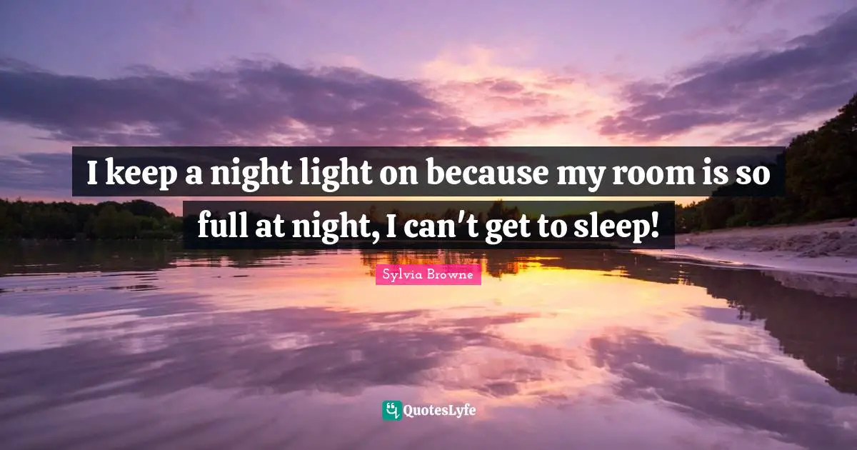 Sylvia Browne Quotes: "I keep a night light on because my room is so full at night, I can't get to sleep!"