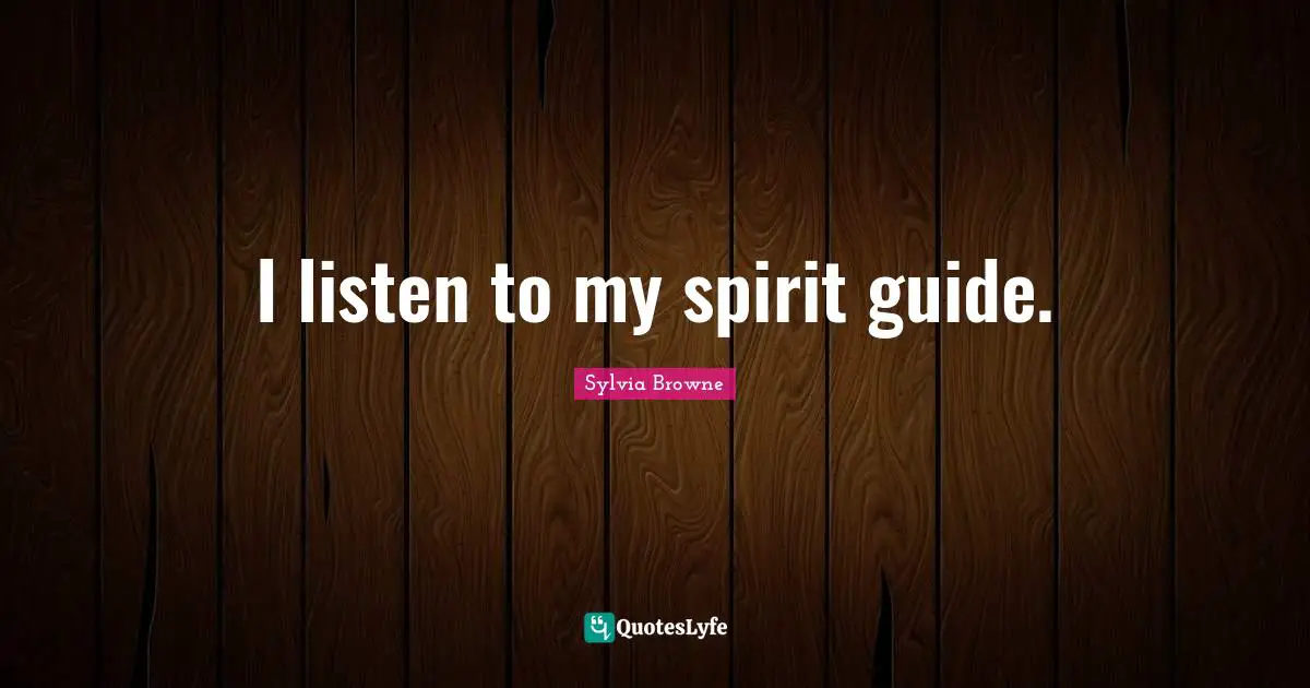 Sylvia Browne Quotes: "I listen to my spirit guide."