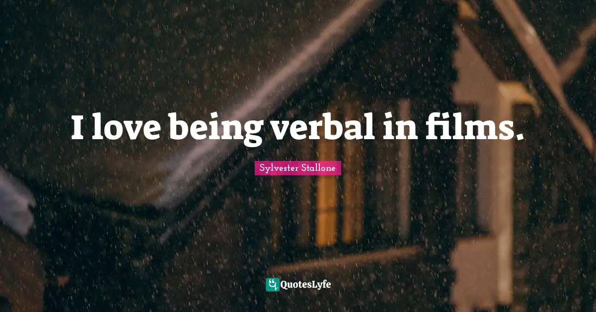 I love being verbal in films.