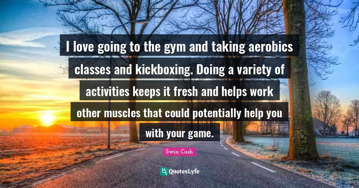 I love going to the gym and taking aerobics classes and kickboxing. Doing a variety of activities keeps it fresh and helps work other muscles that could potentially help you with your game.