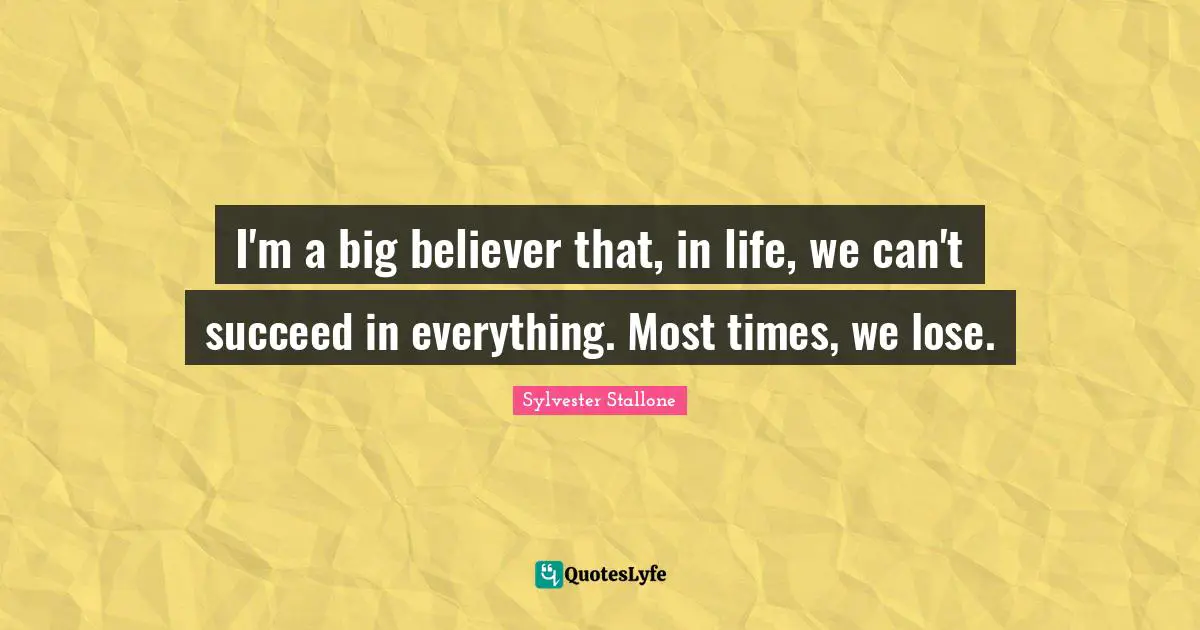I'm a big believer that, in life, we can't succeed in everything. Most times, we lose.