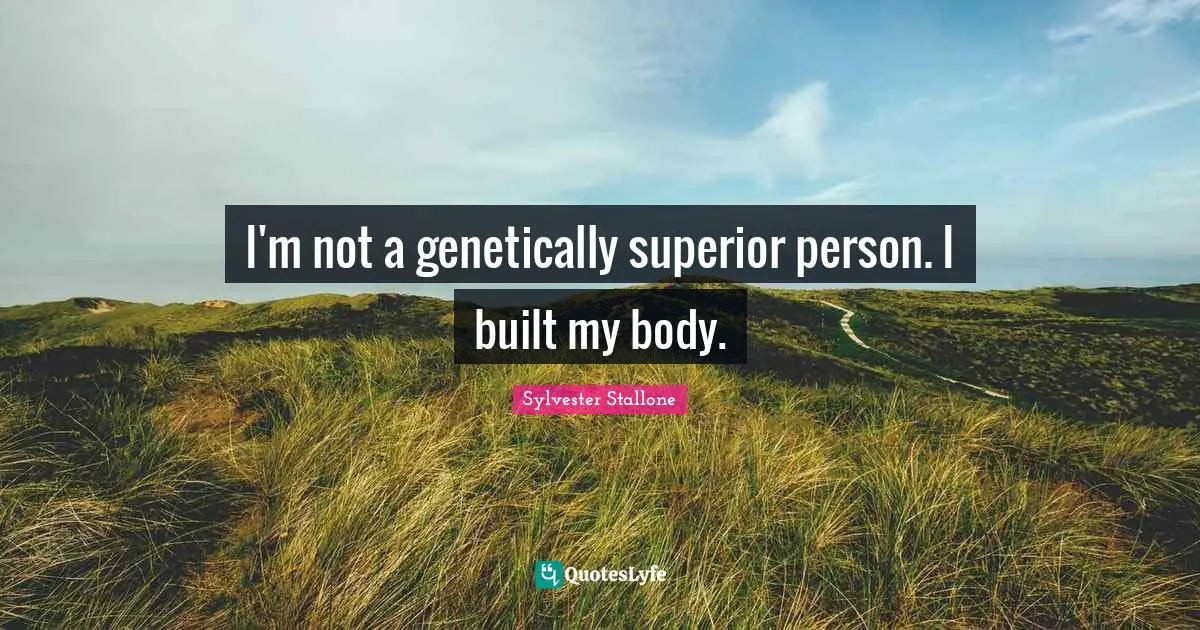 Sylvester Stallone Quotes: "I'm not a genetically superior person. I built my body."