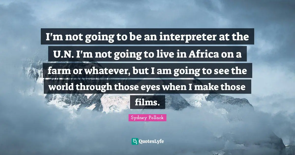 Interpreter Quotes: "I'm not going to be an interpreter at the U.N. I'm not going to live in Africa on a farm or whatever, but I am going to see the world through those eyes when I make those films."
