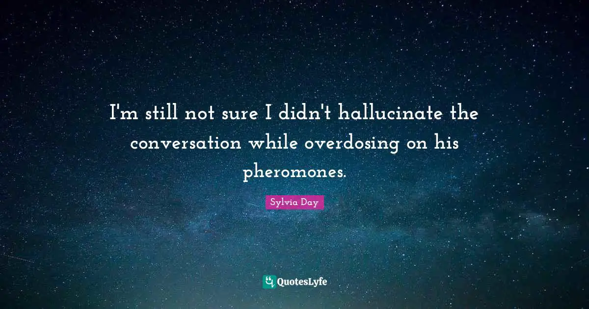 Sylvia Day Quotes: "I'm still not sure I didn't hallucinate the conversation while overdosing on his pheromones."