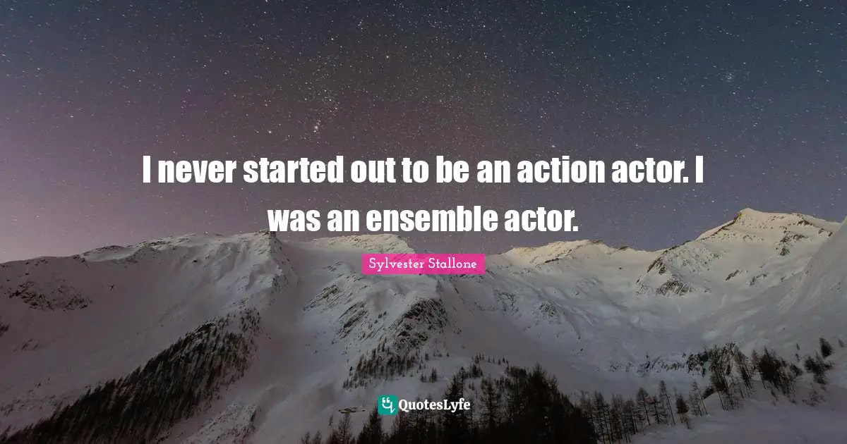 I never started out to be an action actor. I was an ensemble actor.