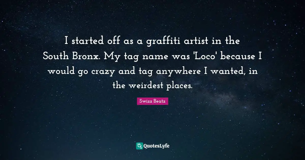 Bronx Quotes: "I started off as a graffiti artist in the South Bronx. My tag name was 'Loco' because I would go crazy and tag anywhere I wanted, in the weirdest places."