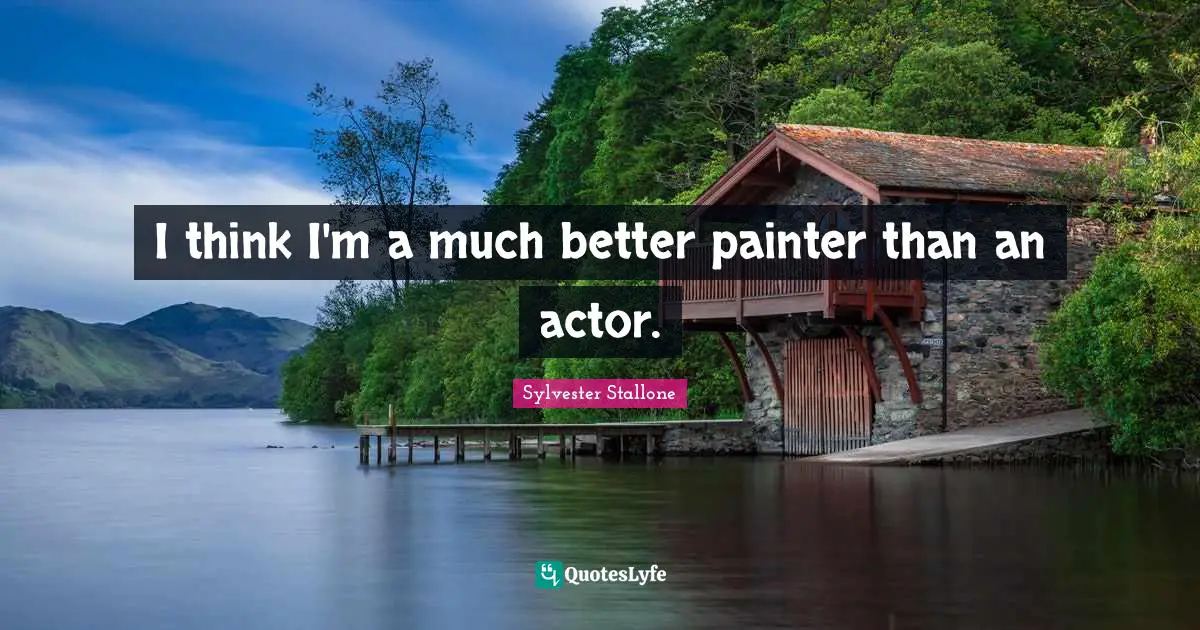 I think I'm a much better painter than an actor.