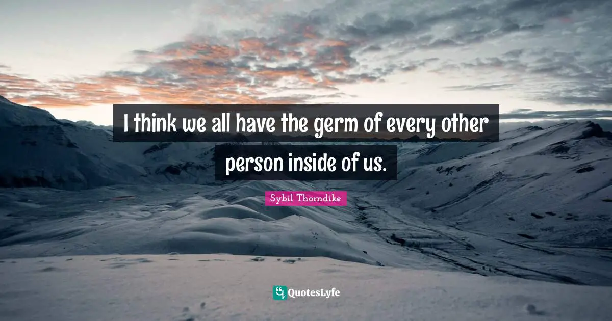 I think we all have the germ of every other person inside of us.