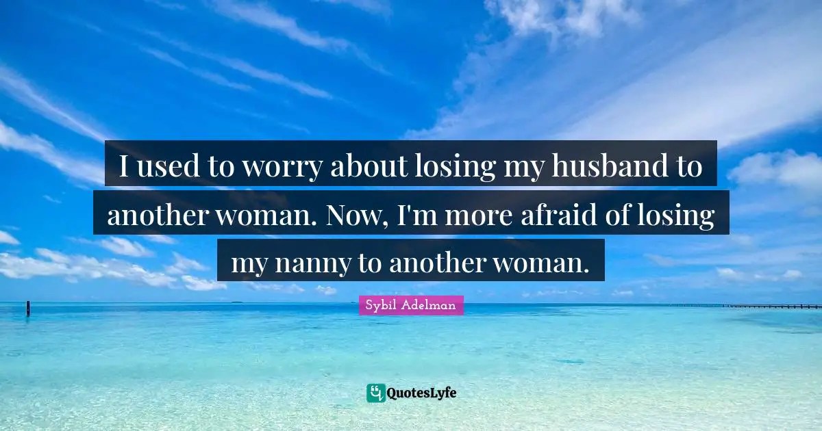 I used to worry about losing my husband to another woman. Now, I'm more afraid of losing my nanny to another woman.