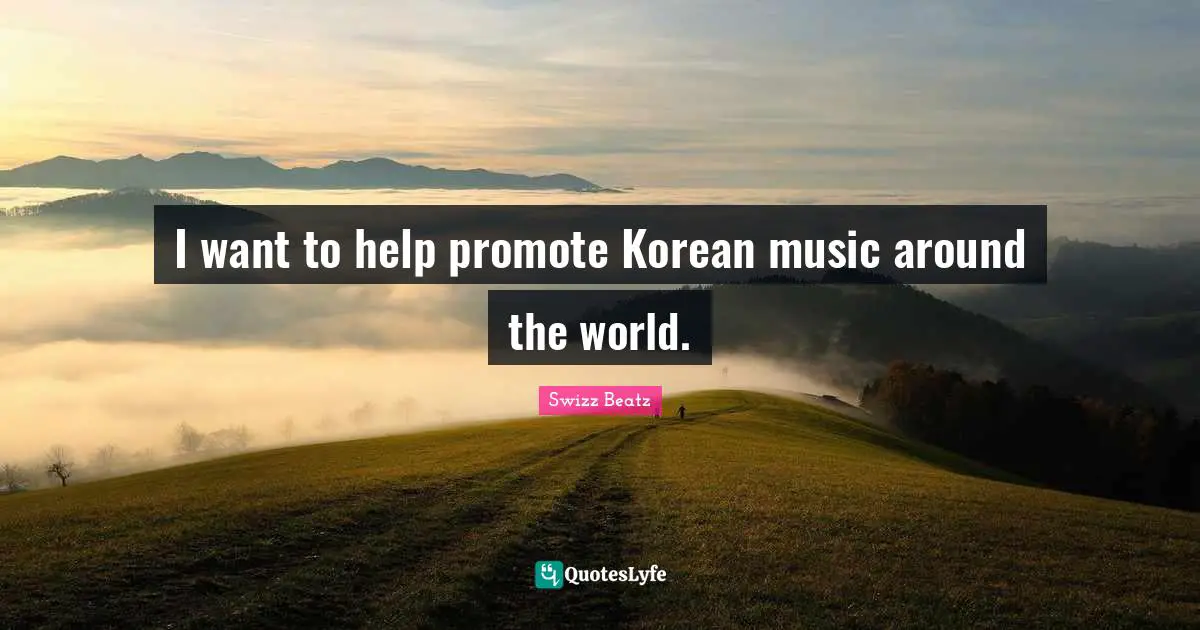 I want to help promote Korean music around the world.