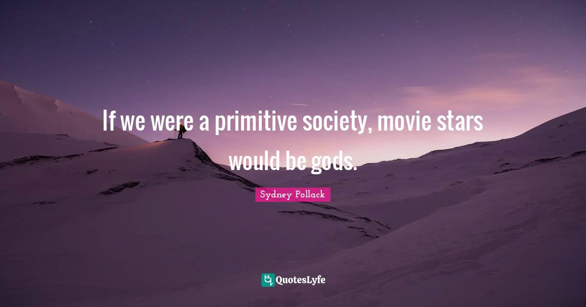 If we were a primitive society, movie stars would be gods.