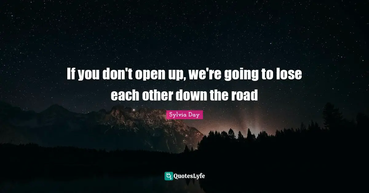 If you don't open up, we're going to lose each other down the road