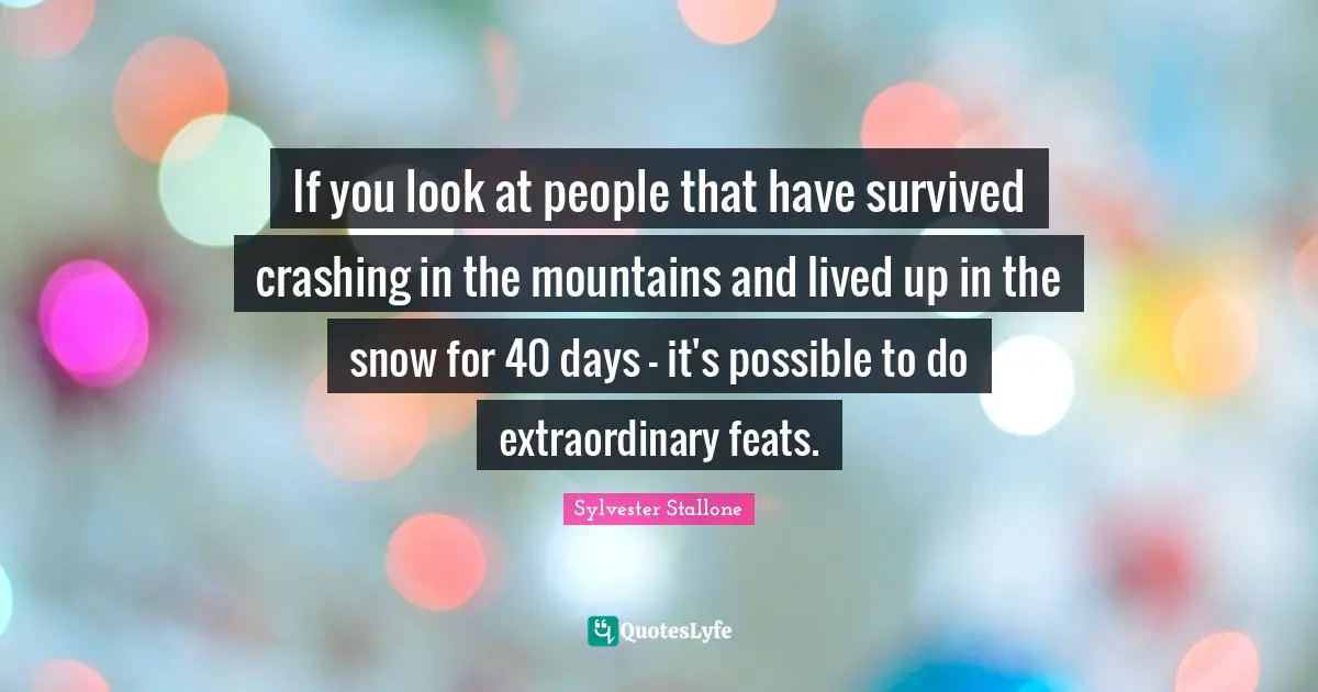 If you look at people that have survived crashing in the mountains and lived up in the snow for 40 days - it's possible to do extraordinary feats.