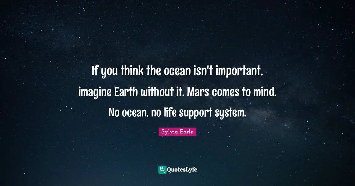 Sylvia Earle Quotes: "If you think the ocean isn't important, imagine Earth without it. Mars comes to mind. No ocean, no life support system."