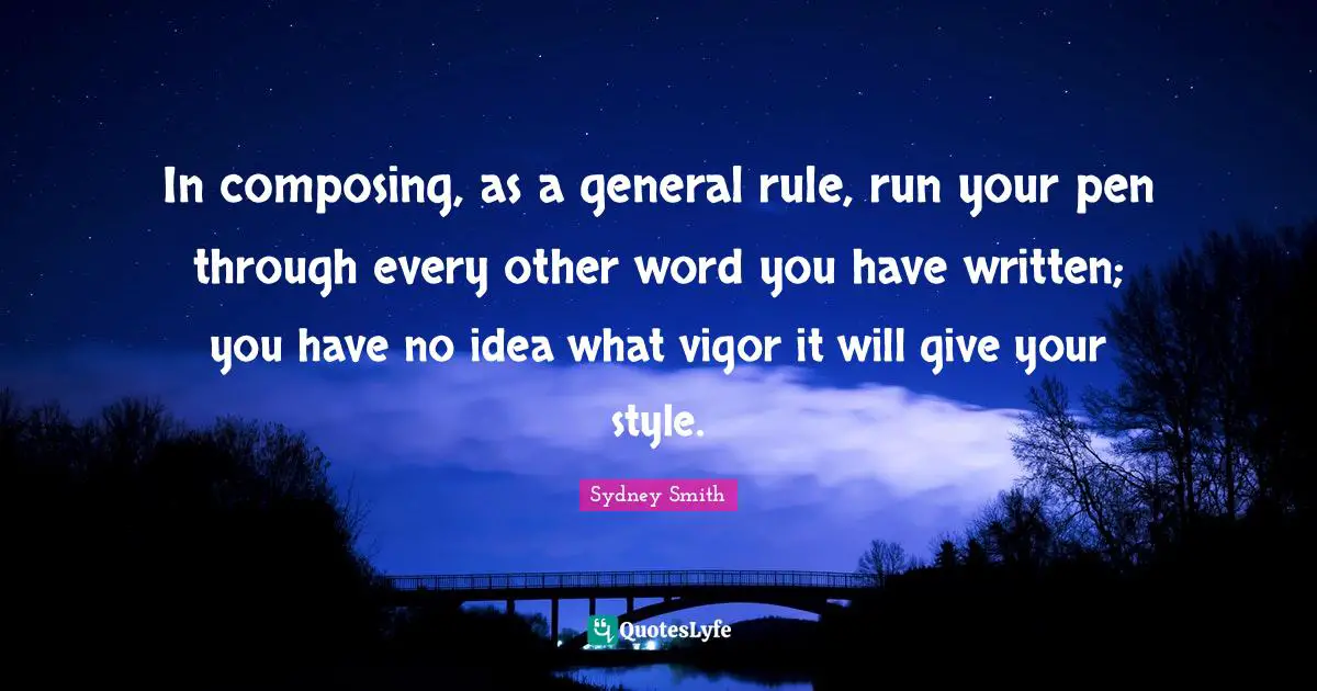 In composing, as a general rule, run your pen through every other word you have written; you have no idea what vigor it will give your style.