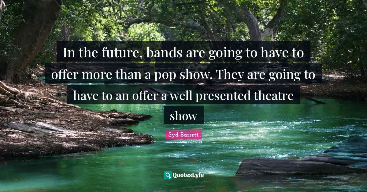 In the future, bands are going to have to offer more than a pop show. They are going to have to an offer a well presented theatre show