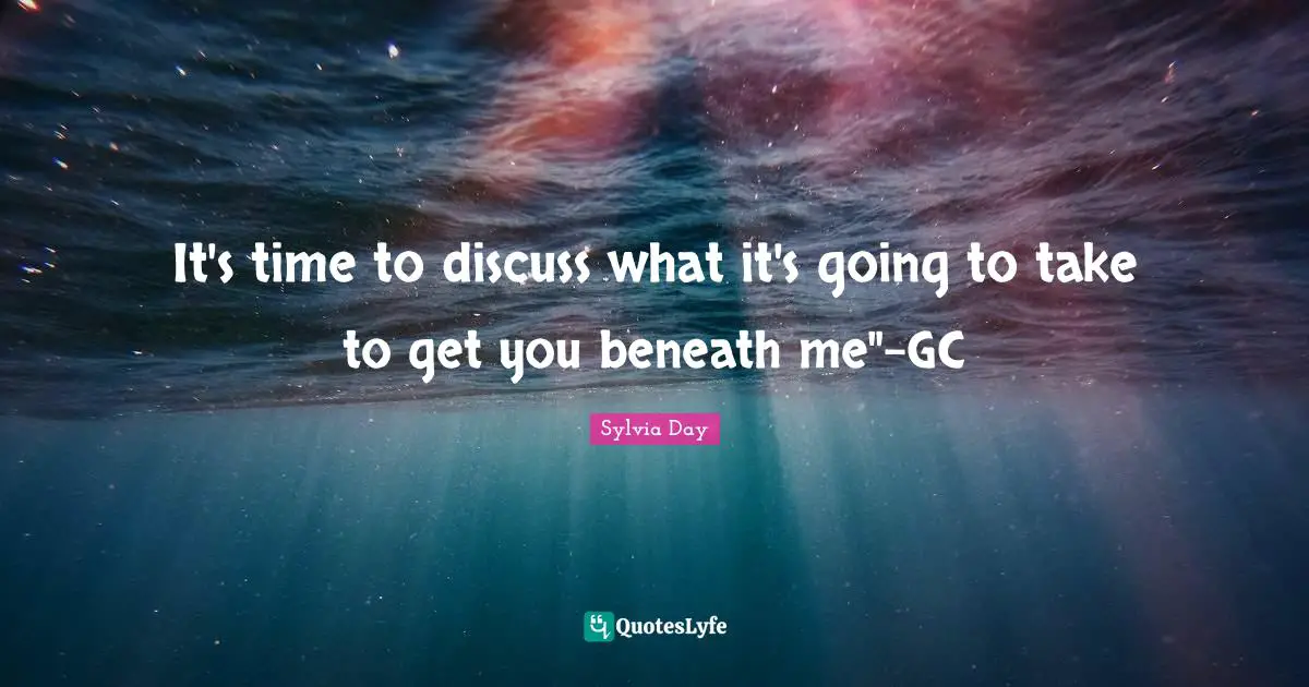 Sylvia Day Quotes: "It's time to discuss what it's going to take to get you beneath me"-GC"