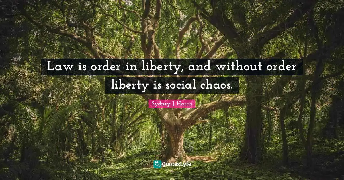 Law is order in liberty, and without order liberty is social chaos.