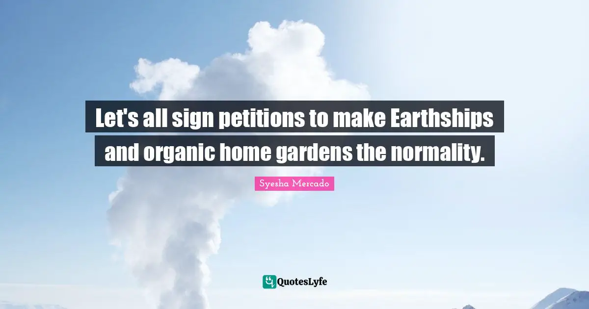 Let's all sign petitions to make Earthships and organic home gardens the normality.