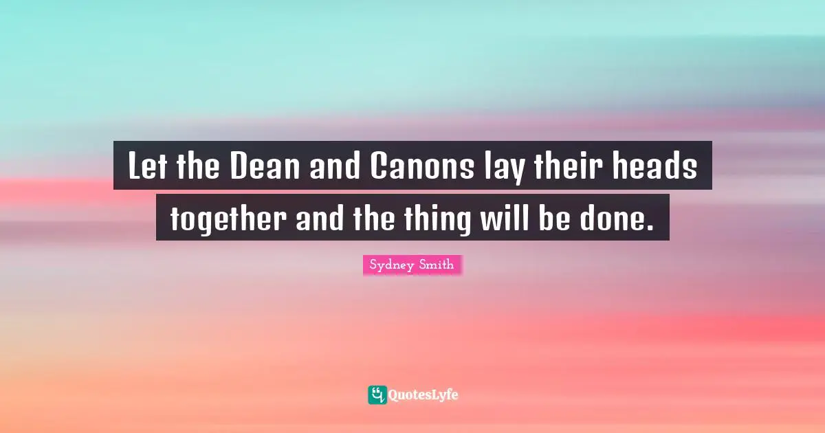 Let the Dean and Canons lay their heads together and the thing will be done.