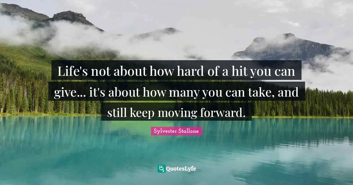 Keep Moving Quotes: "Life's not about how hard of a hit you can give... it's about how many you can take, and still keep moving forward."