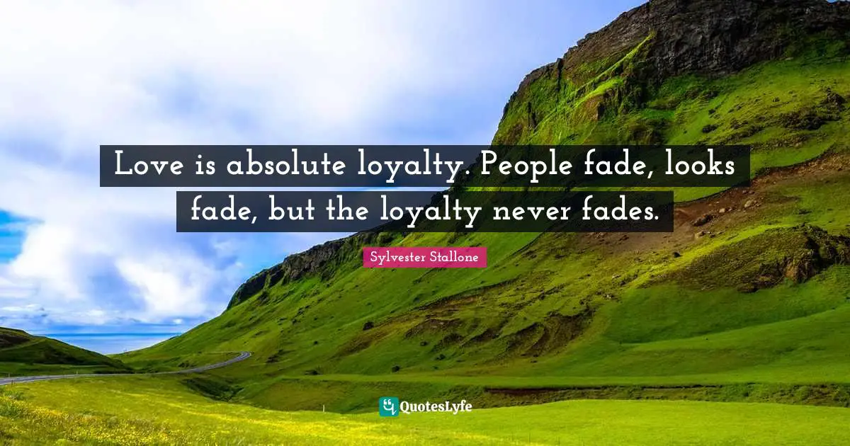 Sylvester Stallone Quotes: "Love is absolute loyalty. People fade, looks fade, but the loyalty never fades."