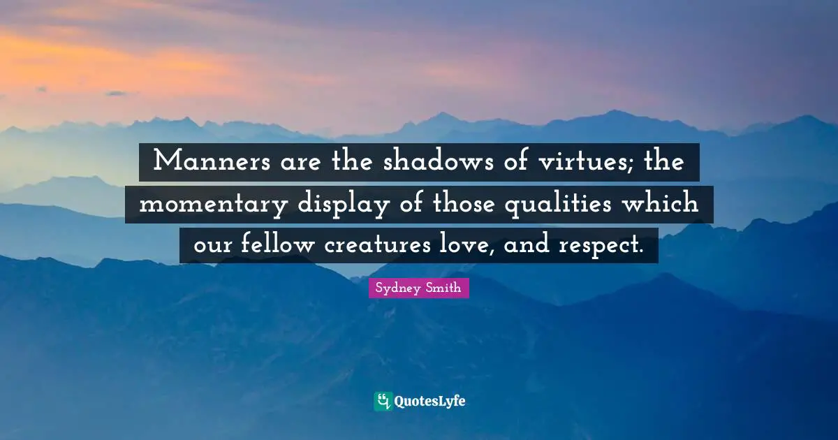 Manners are the shadows of virtues; the momentary display of those qualities which our fellow creatures love, and respect.