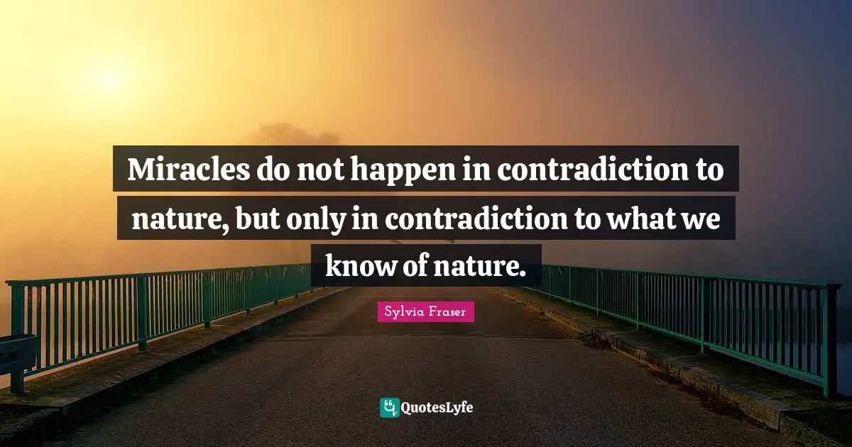 Miracles do not happen in contradiction to nature, but only in contradiction to what we know of nature.