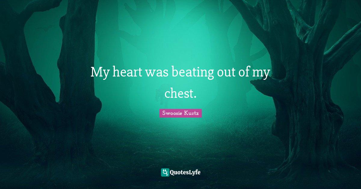 My heart was beating out of my chest.... Quote by Swoosie Kurtz QuotesLyfe