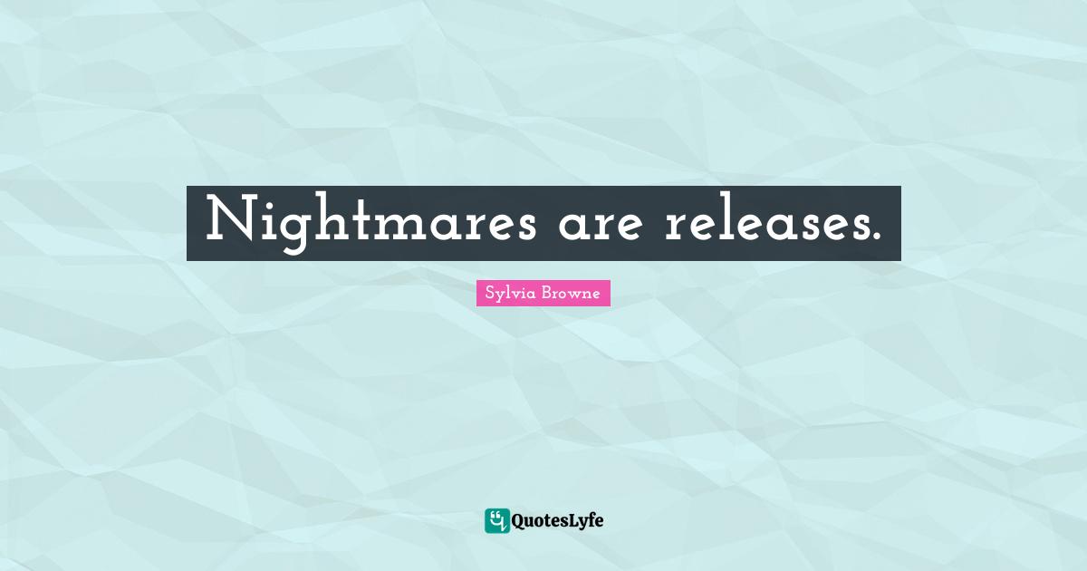 Sylvia Browne Quotes: "Nightmares are releases."