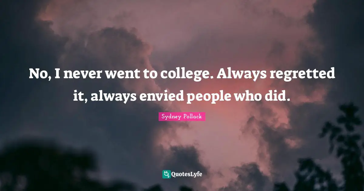 No, I never went to college. Always regretted it, always envied people who did.