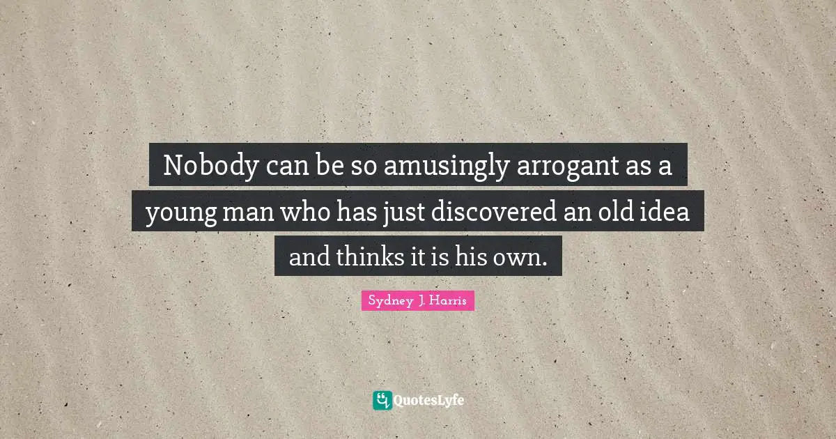 Arrogant Quotes: "Nobody can be so amusingly arrogant as a young man who has just discovered an old idea and thinks it is his own."