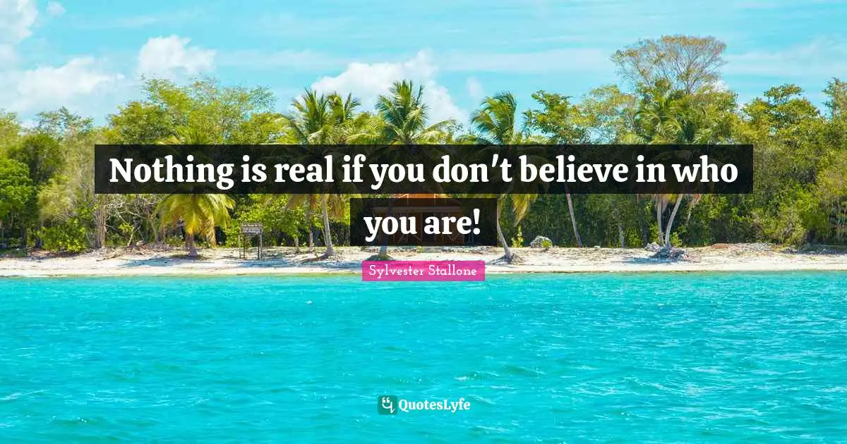 Nothing is real if you don't believe in who you are!