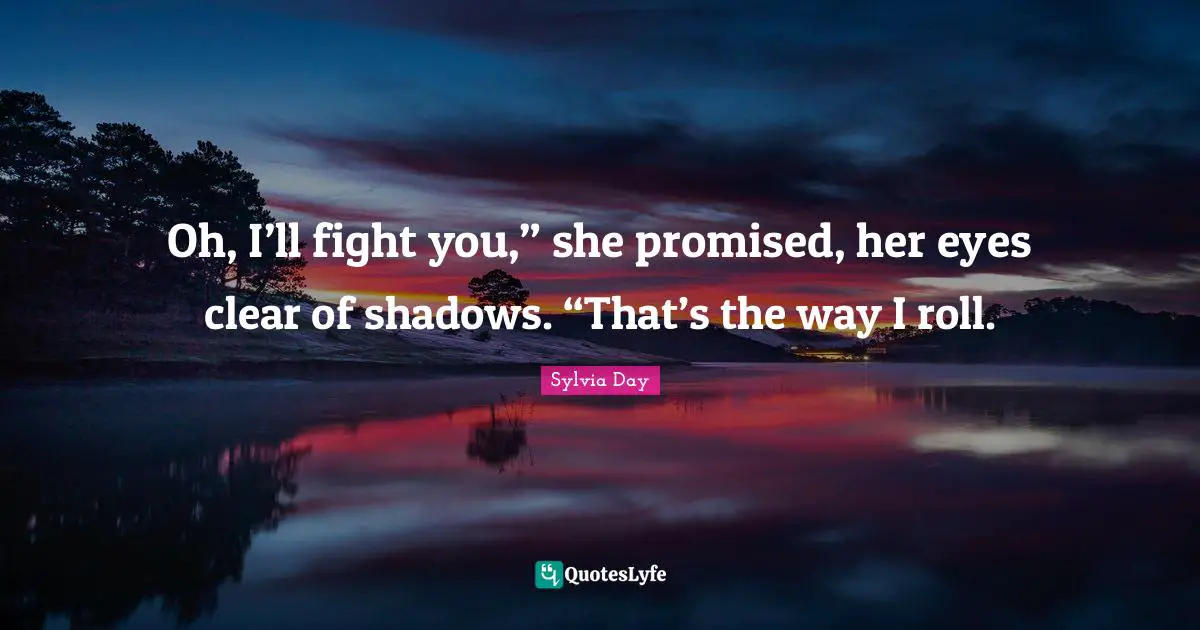 Oh, I’ll fight you,” she promised, her eyes clear of shadows. “That’s the way I roll.