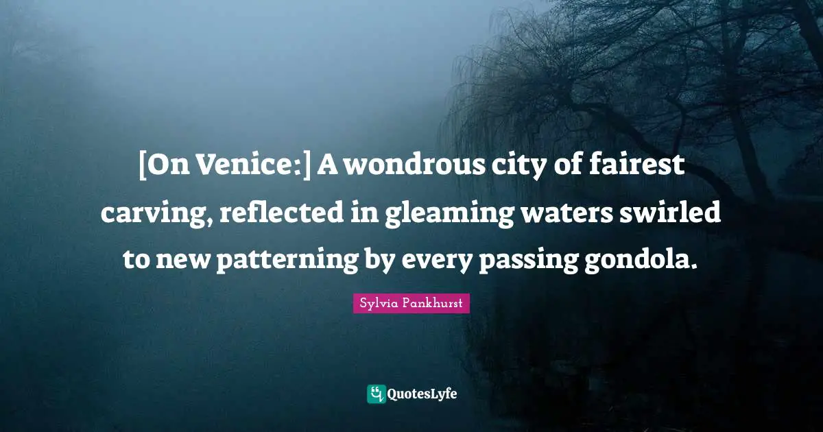 [On Venice:] A wondrous city of fairest carving, reflected in gleaming waters swirled to new patterning by every passing gondola.