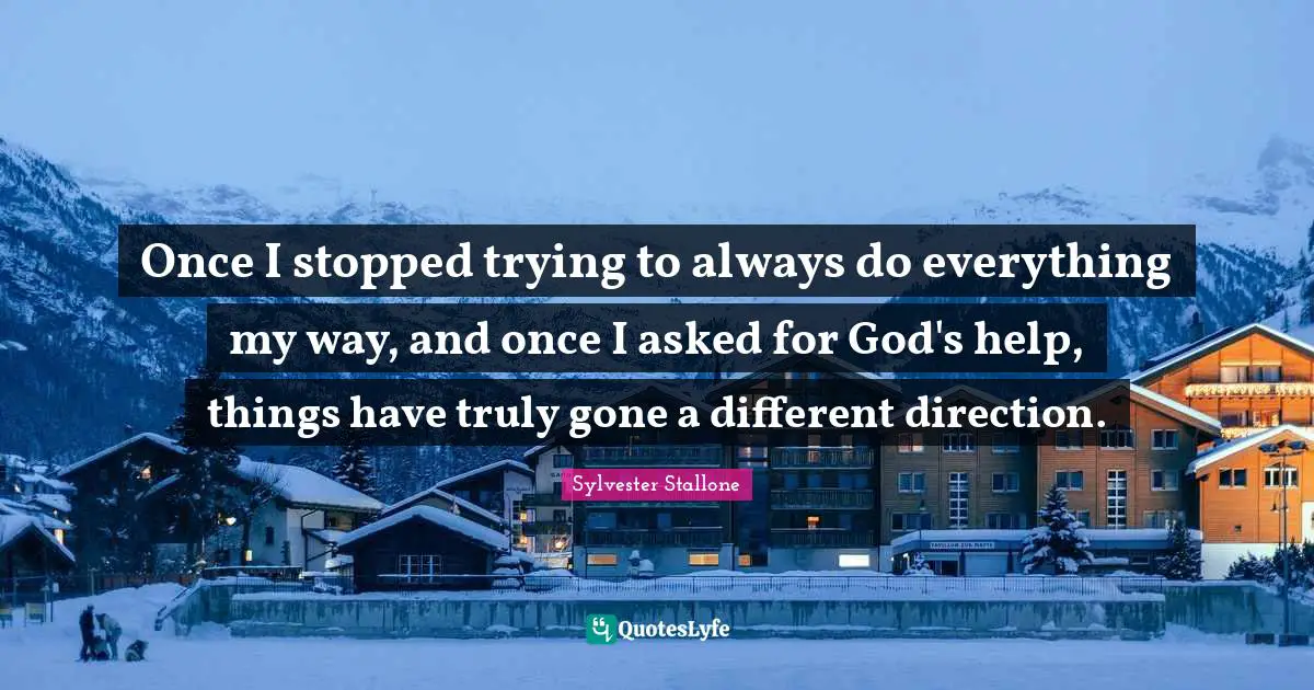 Once I stopped trying to always do everything my way, and once I asked for God's help, things have truly gone a different direction.