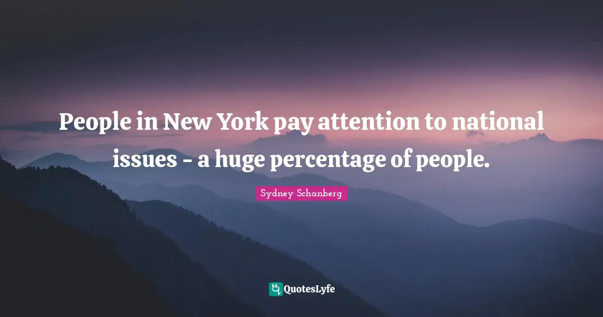 People in New York pay attention to national issues - a huge percentage of people.