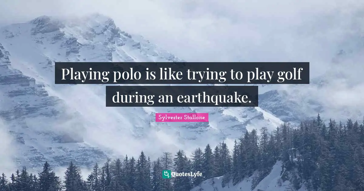 Playing polo is like trying to play golf during an earthquake.