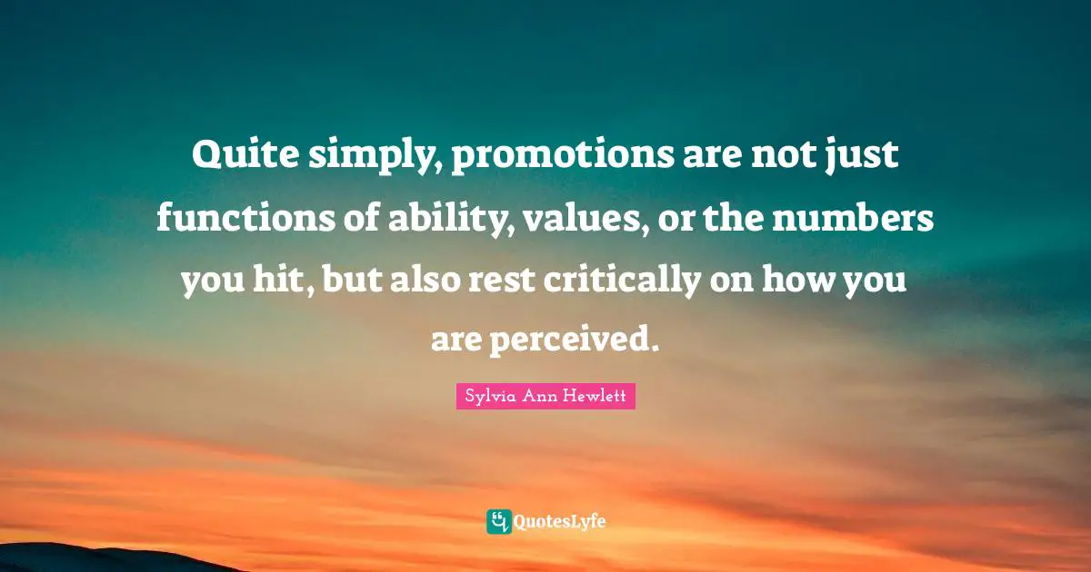 Quite simply, promotions are not just functions of ability, values, or the numbers you hit, but also rest critically on how you are perceived.