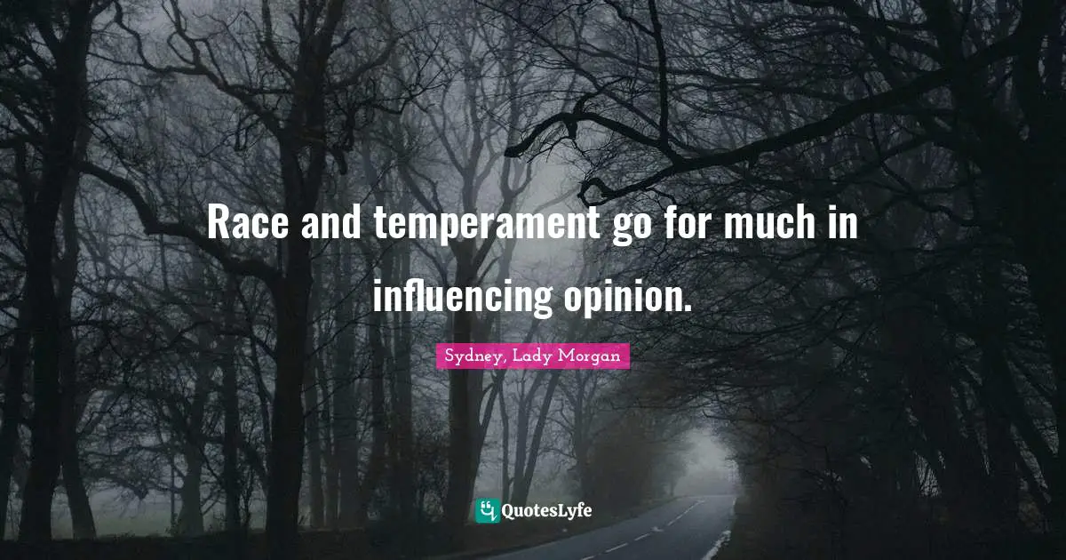 Race and temperament go for much in influencing opinion.