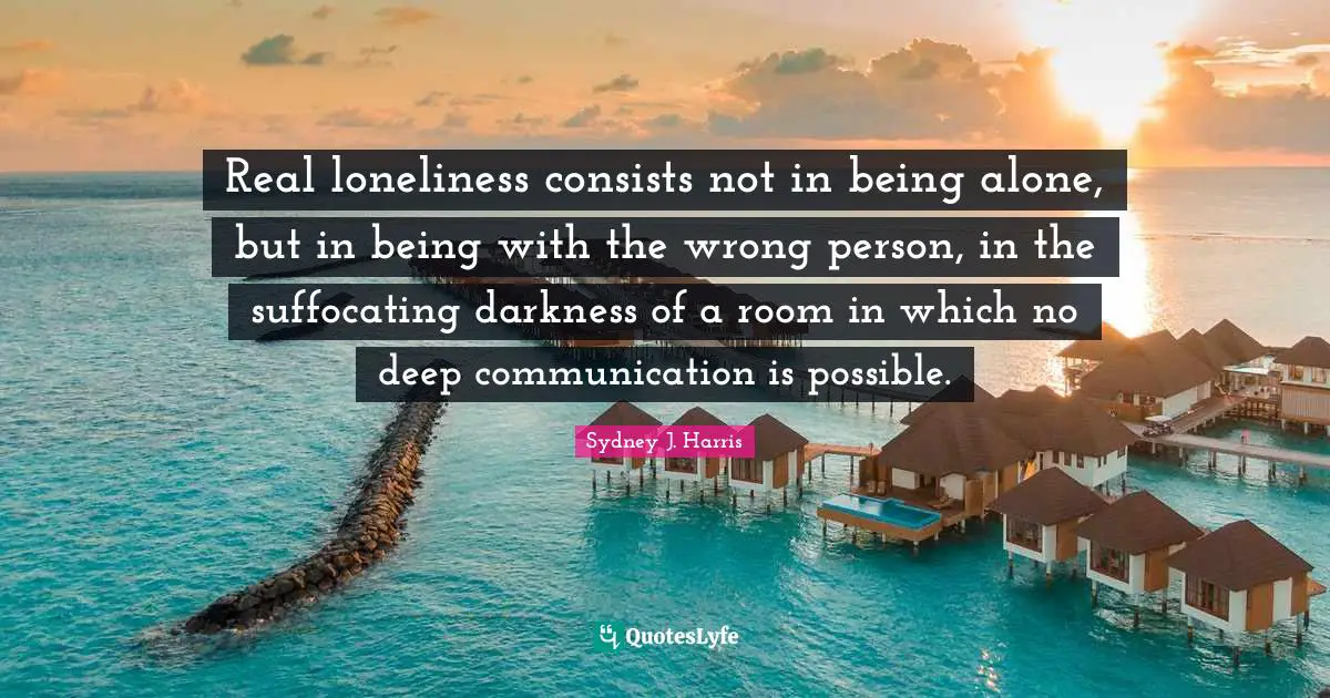 Wrong Person Quotes: "Real loneliness consists not in being alone, but in being with the wrong person, in the suffocating darkness of a room in which no deep communication is possible."