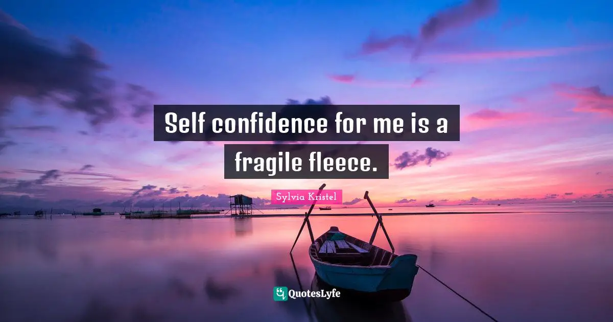 Self confidence for me is a fragile fleece.