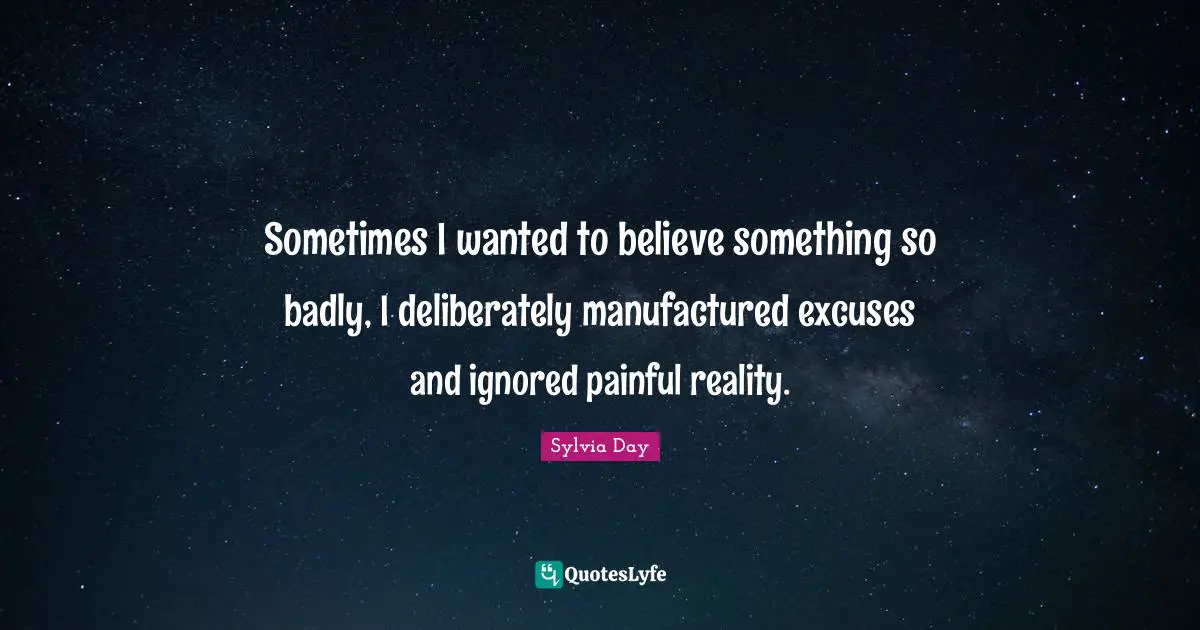 Sometimes I wanted to believe something so badly, I deliberately manufactured excuses and ignored painful reality.