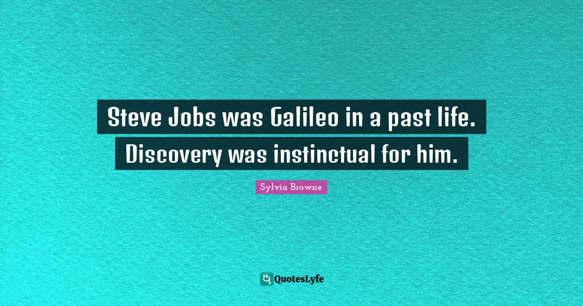 Sylvia Browne Quotes: "Steve Jobs was Galileo in a past life. Discovery was instinctual for him."