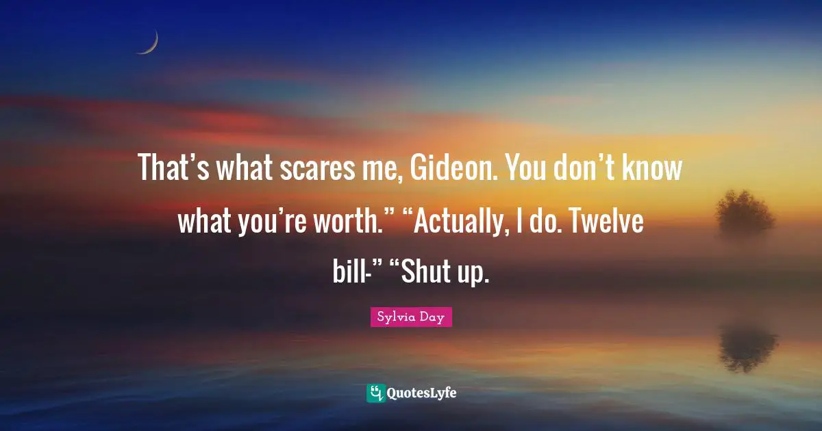Gideon Quotes: "That’s what scares me, Gideon. You don’t know what you’re worth.” “Actually, I do. Twelve bill—” “Shut up."