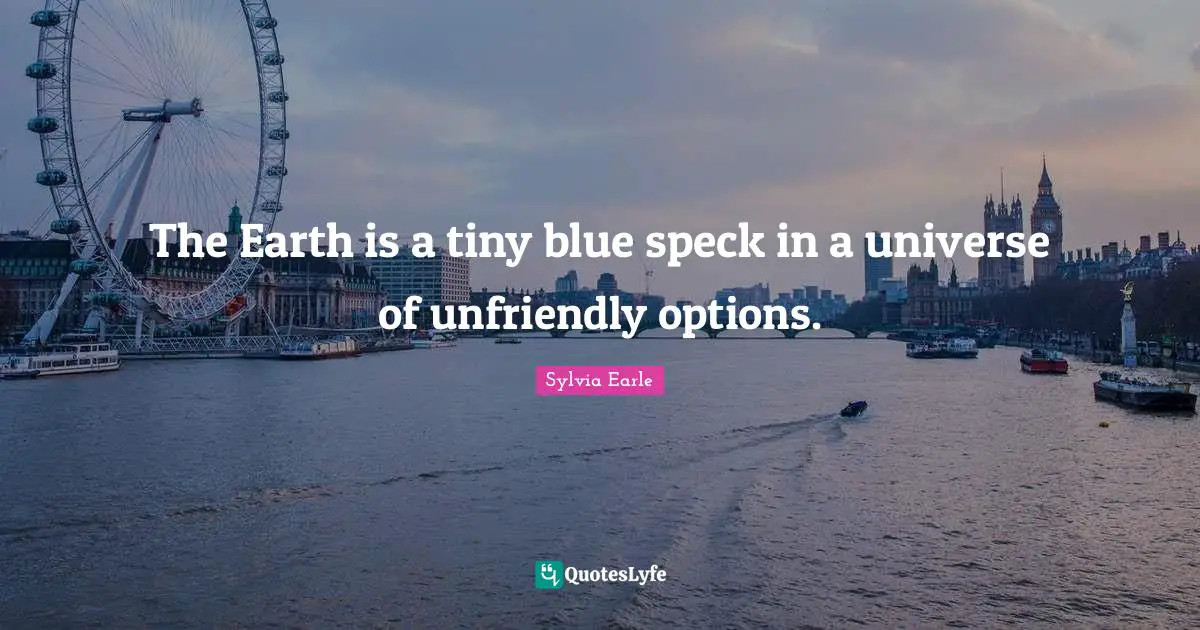 The Earth is a tiny blue speck in a universe of unfriendly options.