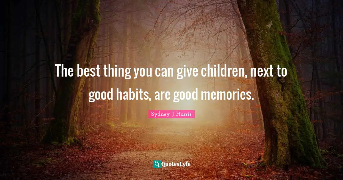The best thing you can give children, next to good habits, are good memories.